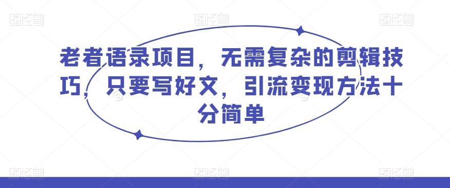 老者语录项目，无需复杂的剪辑技巧，只要写好文，引流变现方法十分简单-创新Ovo
