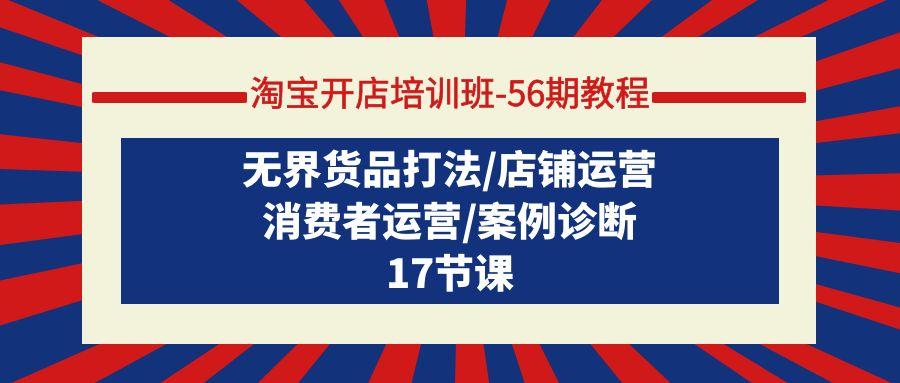 (9605期)淘宝开店培训班-56期教程：无界货品打法/店铺运营/消费者运营/案例诊断-创新Ovo