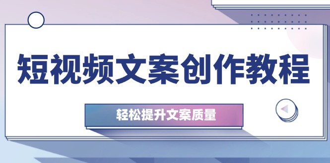 短视频文案创作教程：从钉子思维到实操结构整改，轻松提升文案质量-创新Ovo