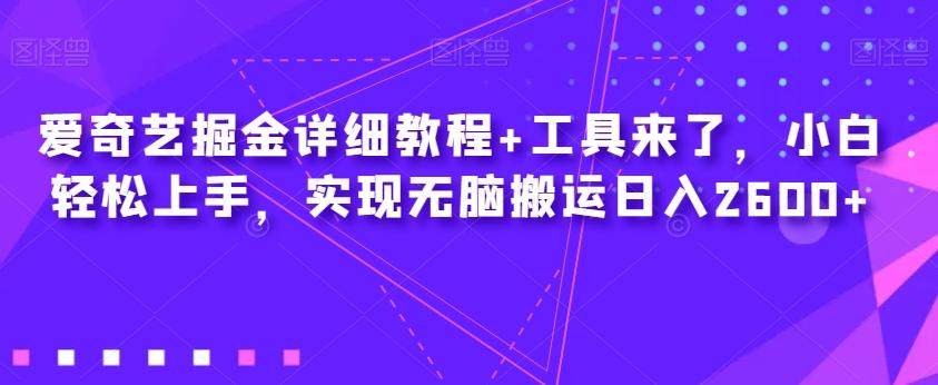 爱奇艺掘金详细教程+工具来了，小白轻松上手，实现无脑搬运日入2600+-创新Ovo