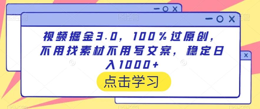 视频掘金3.0，100％过原创，不用找素材不用写文案，稳定日入1000+【揭秘】-创新Ovo