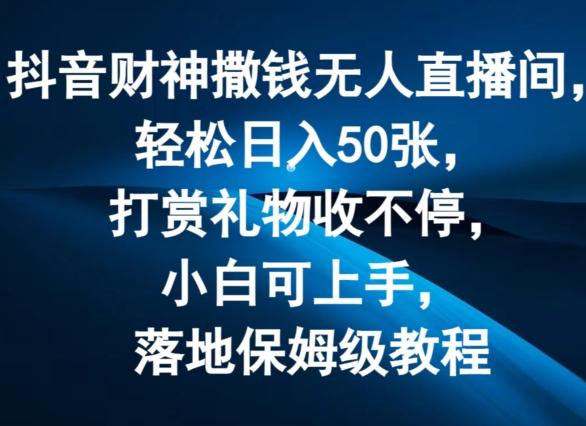 抖音财神撒钱无人直播间轻松日入50张，打赏礼物收不停，小白可上手，落地保姆级教程【揭秘】-创新Ovo