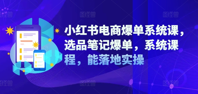 小红书电商爆单系统课，选品笔记爆单，系统课程，能落地实操-创新Ovo