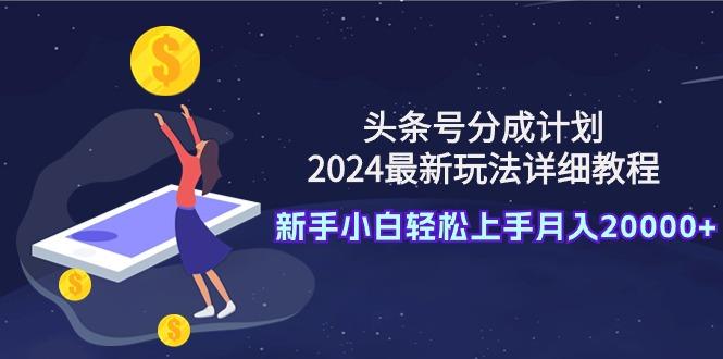 (9530期)头条号分成计划：2024最新玩法详细教程，新手小白轻松上手月入20000+-创新Ovo