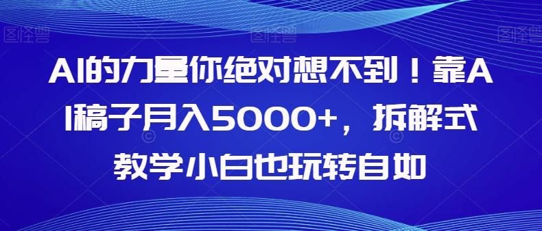 AI的力量你绝对想不到！靠AI稿子月入5000+，拆解式教学小白也玩转自如【揭秘】-创新Ovo
