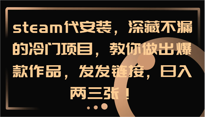 steam代安装，深藏不漏的冷门项目，教你做出爆款作品，发发链接，日入两三张！-创新Ovo