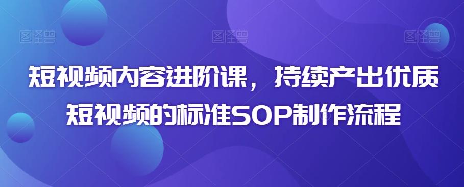 短视频内容进阶课，持续产出优质短视频的标准SOP制作流程-创新Ovo