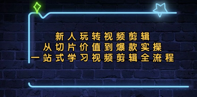 新人玩转视频剪辑：从切片价值到爆款实操，一站式学习视频剪辑全流程-创新Ovo