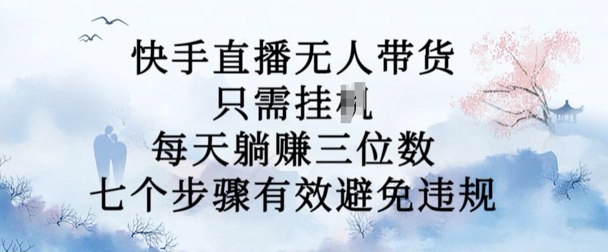 10月新玩法，快手直播无人带货，每天躺Z三位数，七个步骤有效避免违规【揭秘】-创新Ovo