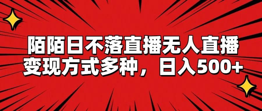 陌陌日不落直播无人直播，变现方式多种，日入500+-创新Ovo
