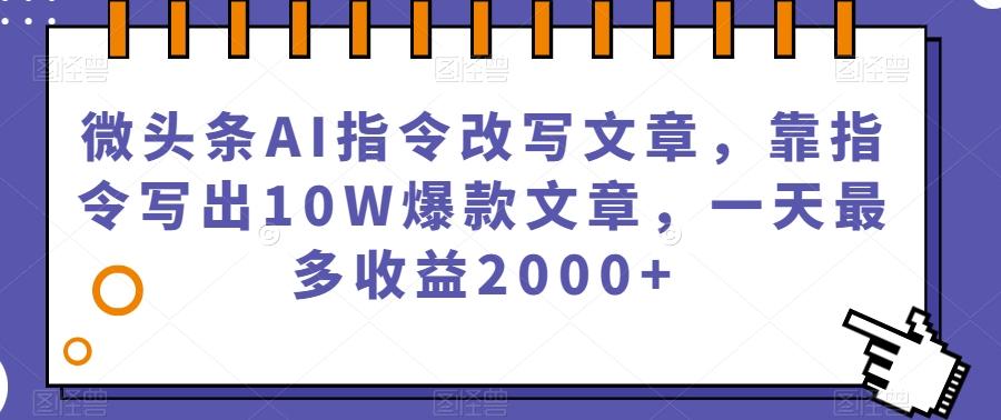 微头条AI指令改写文章，靠指令写出10W爆款文章，一天最多收益2000+【揭秘】-创新Ovo
