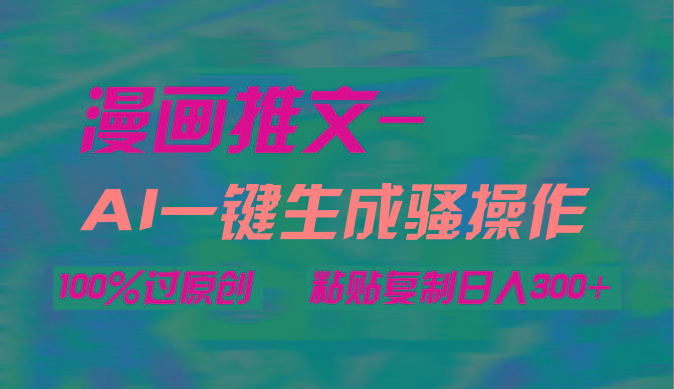 (9635期)AI一键生成漫画爆款视频，3分钟1条双重去重100%过原创，粘贴复制日入300+-创新Ovo