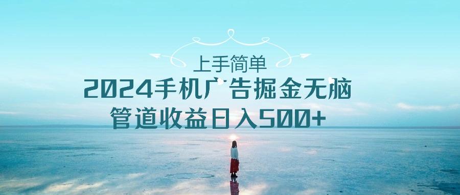 上手简单，2024手机广告掘金无脑，管道收益日入500+-创新Ovo