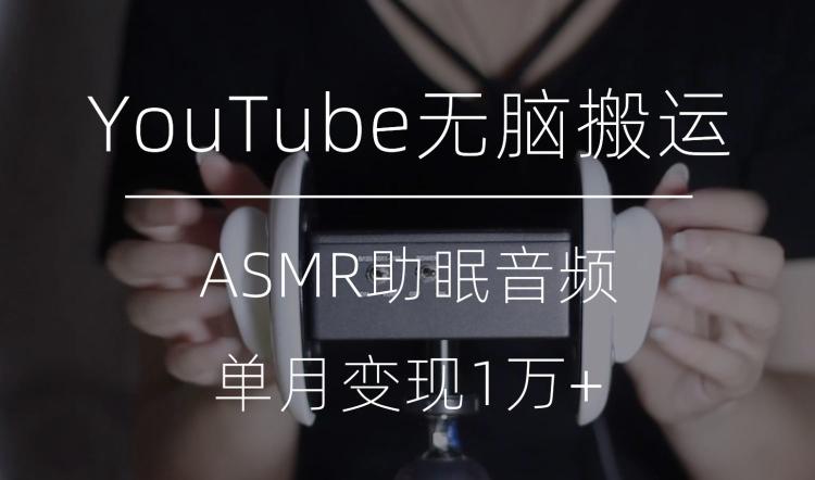 冷门玩法，YouTube无脑搬运ASMR视频，单月变现1万+【揭秘】-创新Ovo