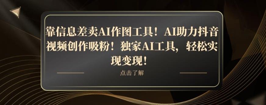 靠信息差卖AI作图工具！AI助力抖音视频创作吸粉！独家AI工具，轻松实现变现！-创新Ovo