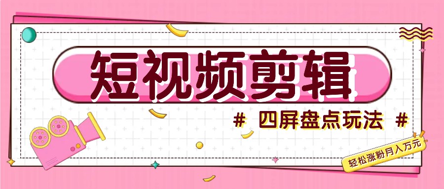 短视频四屏盘点玩法，新手也能快速掌握制作原创视频，轻松涨粉月入万元-创新Ovo