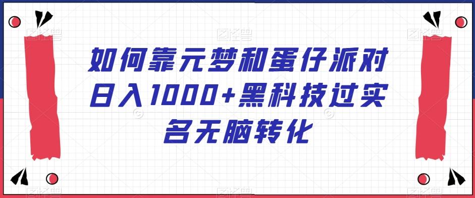 如何靠元梦和蛋仔派对日入1000+黑科技过实名无脑转化【揭秘】-创新Ovo