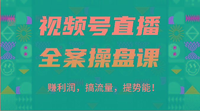 视频号直播全案操盘课：赚利润，搞流量，提势能！(16节课)-创新Ovo