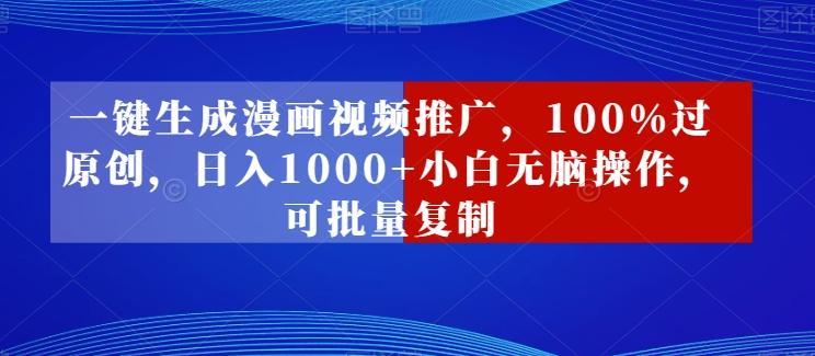 一键生成漫画视频推广，100%过原创，日入1000+小白无脑操作，可批量复制-创新Ovo