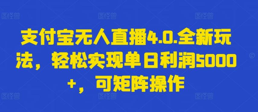 支付宝无人直播4.0.全新玩法，轻松实现单日利润5000+，可矩阵操作【揭秘】-创新Ovo