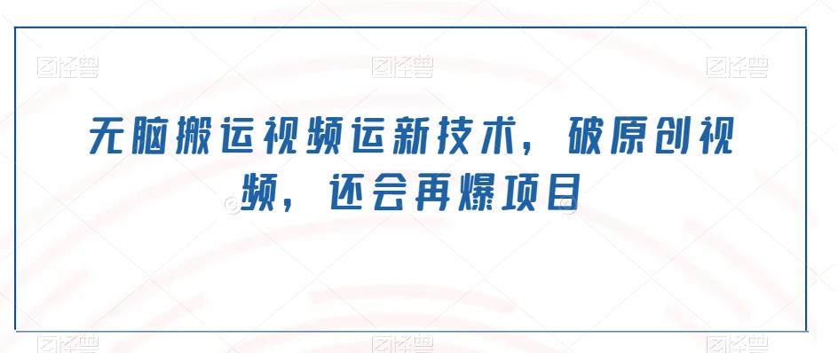 无脑搬运视频运新技术，破原创视频，还会再爆项目-创新Ovo