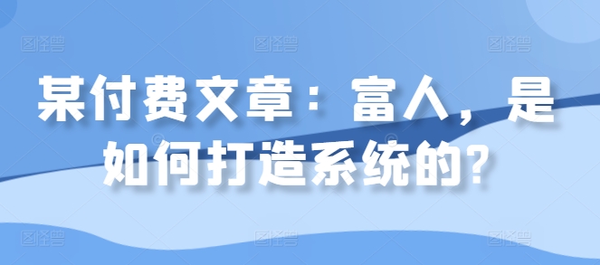 某付费文章：富人，是如何打造系统的?-创新Ovo
