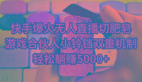 快手爆火无人直播切肥皂，游戏合伙人小铃铛双重机制，轻松躺赚5000+-创新Ovo