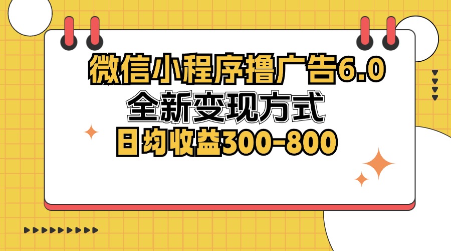 微信小程序撸广告6.0，全新变现方式，日均收益300-800-创新Ovo