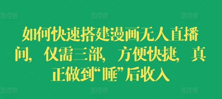 如何快速搭建漫画无人直播间，仅需三部，方便快捷，真正做到“睡”后收入【揭秘】-创新Ovo