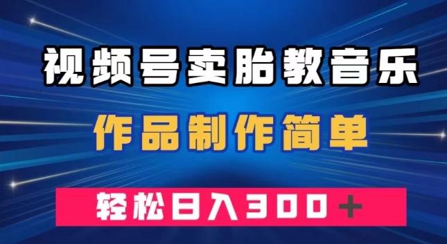 视频号卖胎教音乐，作品制作简单，一单49，轻松日入300＋-创新Ovo