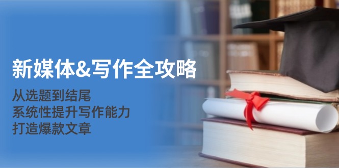 新媒体&写作全攻略：从选题到结尾，系统性提升写作能力，打造爆款文章-创新Ovo
