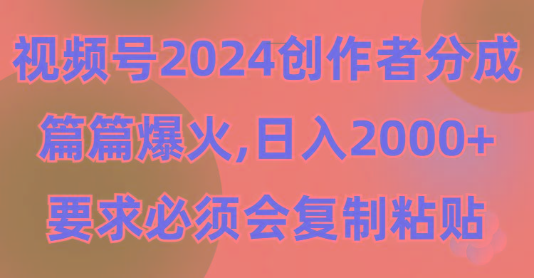 (9292期)视频号2024创作者分成，片片爆火，要求必须会复制粘贴，日入2000+-创新Ovo