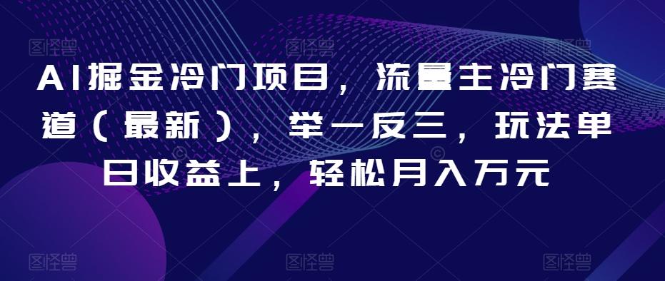 AI掘金冷门项目，流量主冷门赛道（最新），举一反三，玩法单日收益上，轻松月入万元【揭秘】-创新Ovo