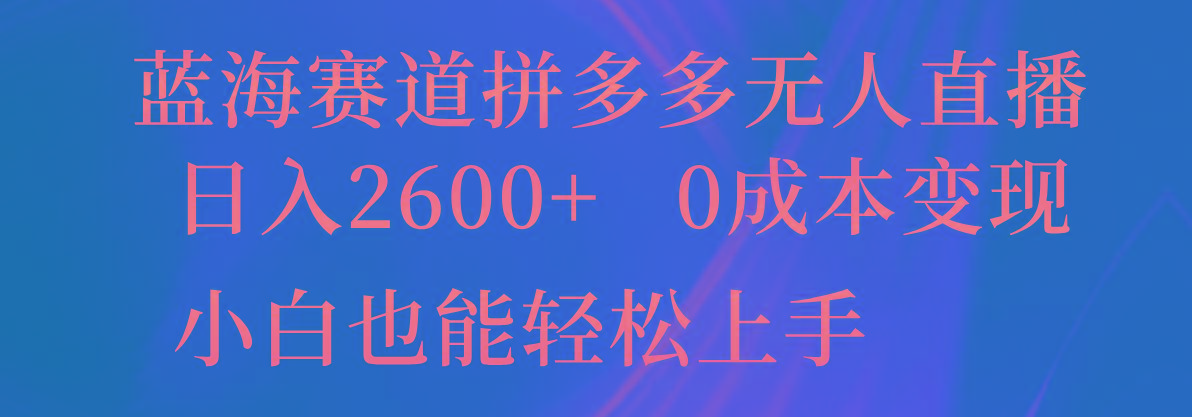 蓝海赛道拼多多无人直播，日入2600+，0成本变现，小白也能轻松上手-创新Ovo