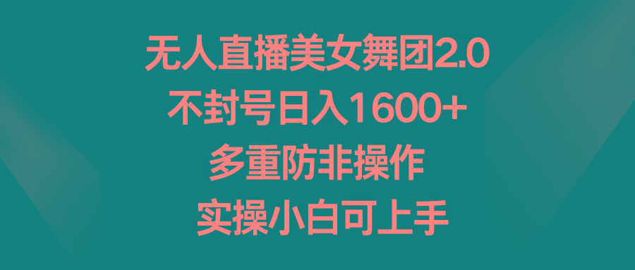 无人直播美女舞团2.0，不封号日入1600+，多重防非操作， 实操小白可上手-创新Ovo