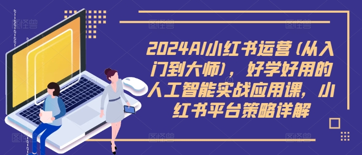 2024AI小红书运营(从入门到大师)，好学好用的人工智能实战应用课，小红书平台策略详解-创新Ovo