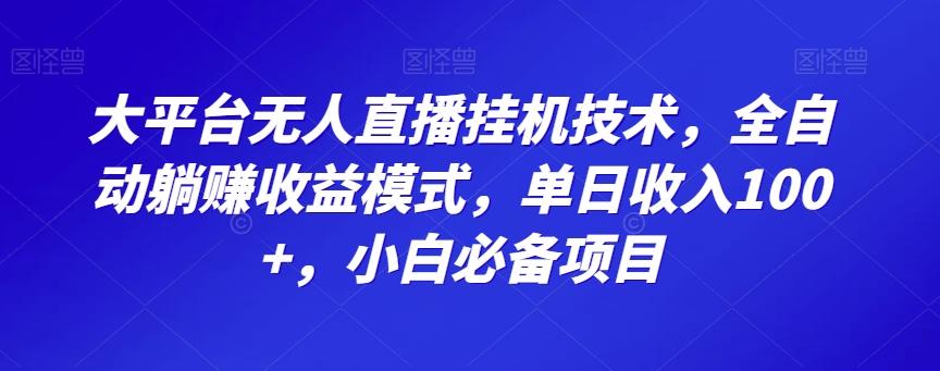 大平台无人直播挂机技术，全自动躺赚收益模式，单日收入100+，小白必备项目-创新Ovo