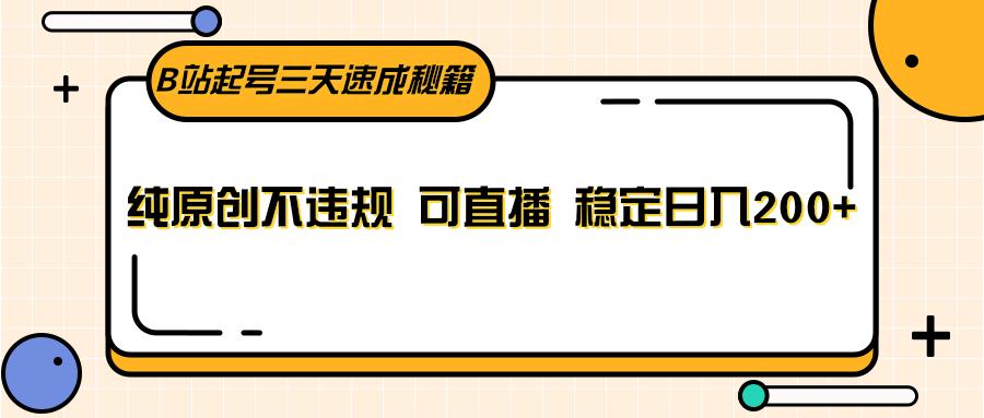 B站起号三天速成秘籍，纯原创不违规 可直播 稳定日入200+-创新Ovo