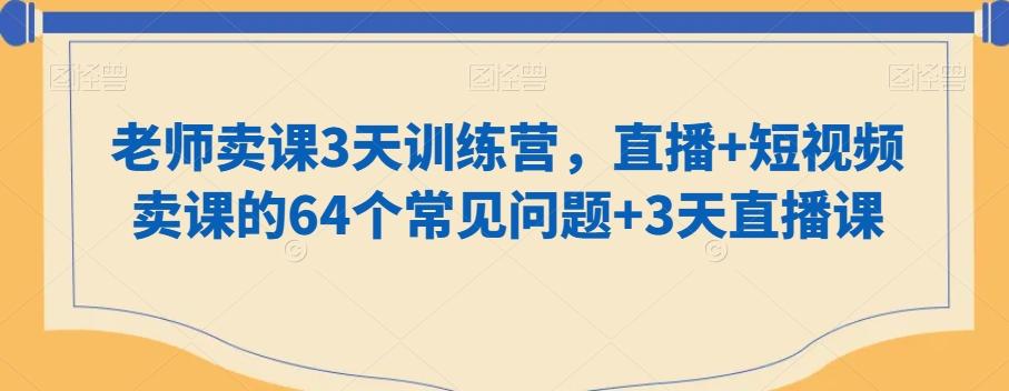 老师卖课3天训练营，直播+短视频卖课的64个常见问题+3天直播课-创新Ovo
