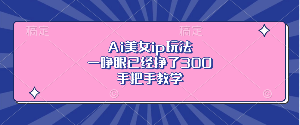 Ai美女ip玩法，一睁眼已经挣了300，手把手教学-创新Ovo