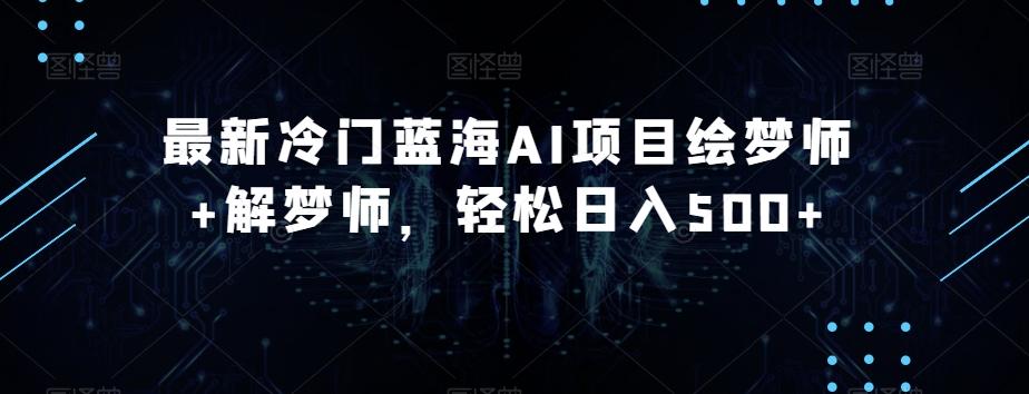 最新冷门蓝海AI项目绘梦师+解梦师，轻松日入500+【揭秘】-创新Ovo