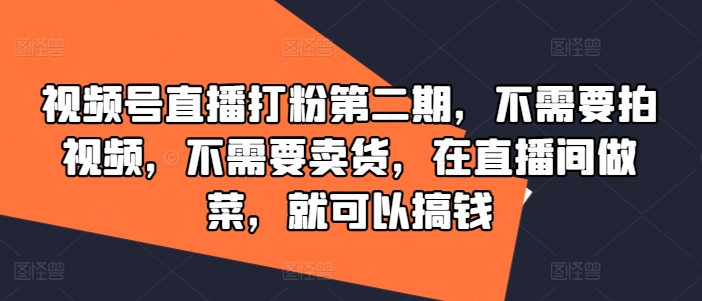 视频号直播打粉第二期，不需要拍视频，不需要卖货，在直播间做菜，就可以搞钱-创新Ovo