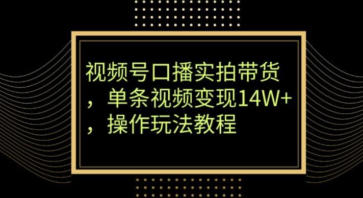 视频号口播实拍带货，单条视频变现14W+，操作玩法教程-创新Ovo
