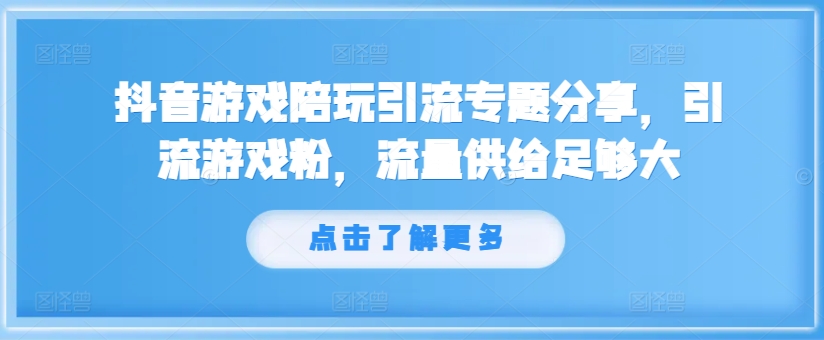 抖音游戏陪玩引流专题分享，引流游戏粉，流量供给足够大-创新Ovo
