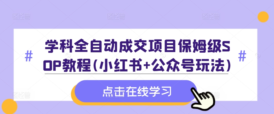 学科全自动成交项目保姆级SOP教程(小红书+公众号玩法)含资料-创新Ovo