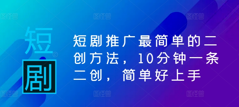 短剧推广最简单的二创方法，10分钟一条二创，简单好上手-创新Ovo