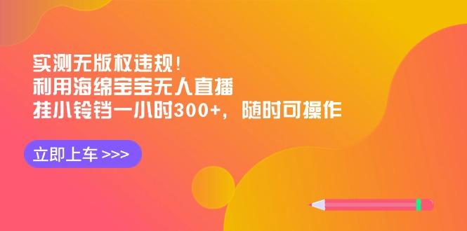 实测无版权违规！利用海绵宝宝无人直播，挂小铃铛一小时300+，随时可操作-创新Ovo