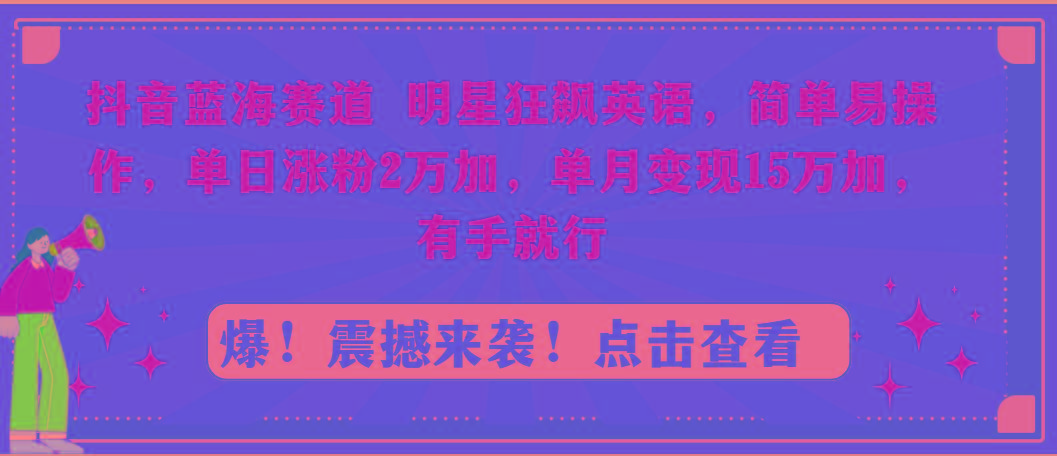 抖音蓝海赛道，明星狂飙英语，简单易操作，单日涨粉2万加，单月变现15万…-创新Ovo