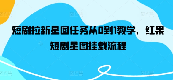 短剧拉新星图任务从0到1教学，红果短剧星图挂载流程-创新Ovo