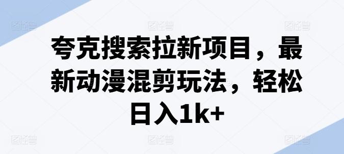 夸克搜索拉新项目，最新动漫混剪玩法，轻松日入1k+-创新Ovo